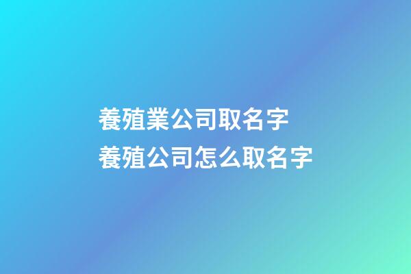 養殖業公司取名字 養殖公司怎么取名字-第1張-公司起名-玄機派